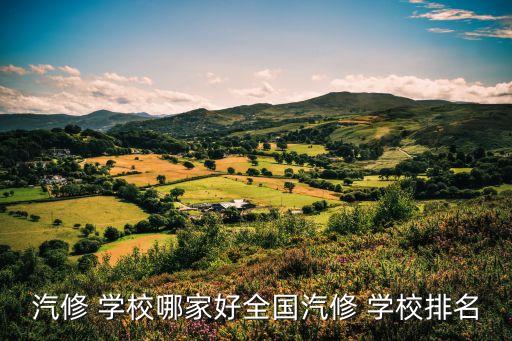 汽修 学校哪家好全国汽修 学校排名