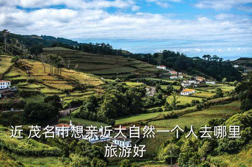 近 茂名市想亲近大自然一个人去哪里旅游好