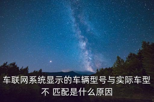 车联网系统显示的车辆型号与实际车型不 匹配是什么原因