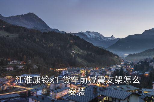  江淮康铃x1 货车前减震支架怎么安装