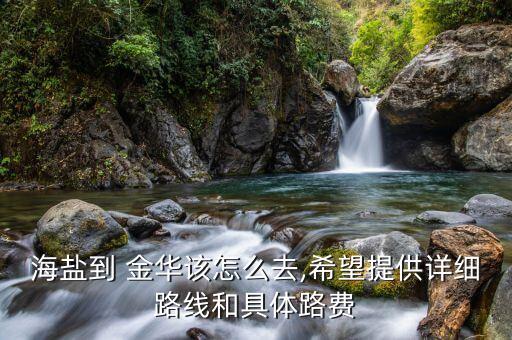 海盐到 金华该怎么去,希望提供详细路线和具体路费