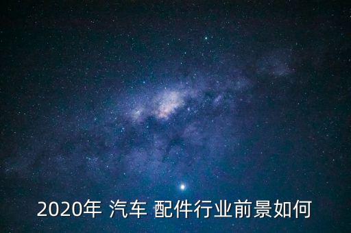 2020年 汽车 配件行业前景如何