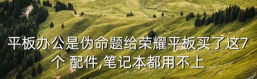 平板办公是伪命题给荣耀平板买了这7个 配件,笔记本都用不上