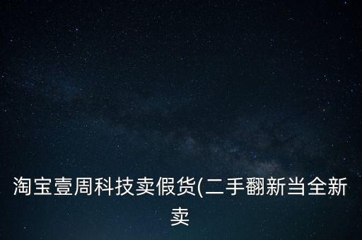 淘宝壹周科技卖假货(二手翻新当全新卖