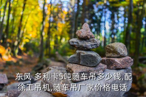  东风 多利卡5吨随车吊多少钱,配徐工吊机,随车吊厂家价格电话