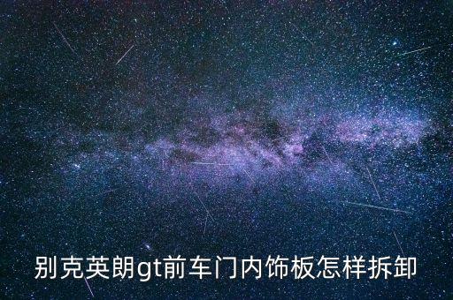 别克英朗gt前车门内饰板怎样拆卸