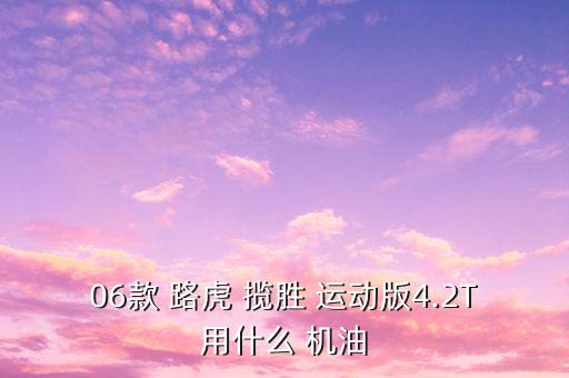 06款 路虎 揽胜 运动版4.2T用什么 机油