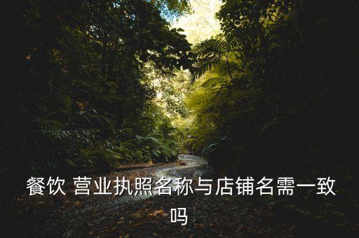  餐饮 营业执照名称与店铺名需一致吗