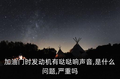 加油门时发动机有哒哒响声音,是什么问题,严重吗