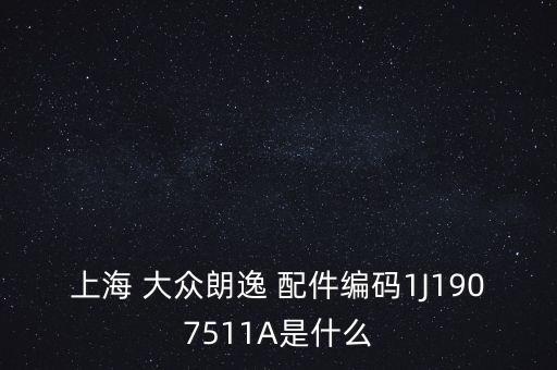 上海 大众朗逸 配件编码1J1907511A是什么