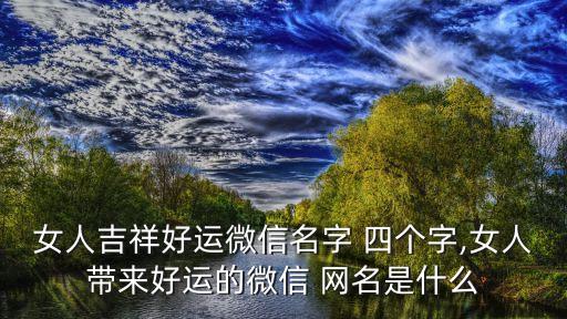 又顺利又有财气的网名女四个字