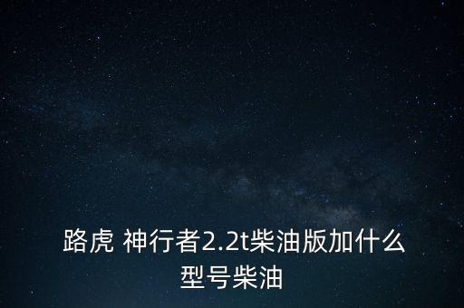  路虎 神行者2.2t柴油版加什么型号柴油