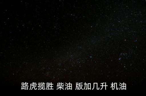  路虎揽胜 柴油 版加几升 机油