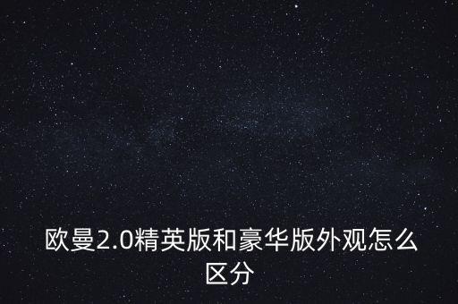  欧曼2.0精英版和豪华版外观怎么区分