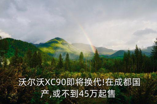  沃尔沃XC90即将换代!在成都国产,或不到45万起售
