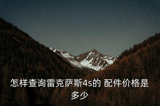 怎样查询雷克萨斯4s的 配件价格是多少