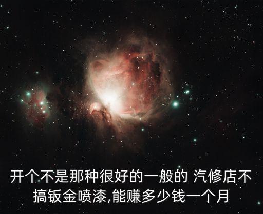 开个不是那种很好的一般的 汽修店不搞钣金喷漆,能赚多少钱一个月