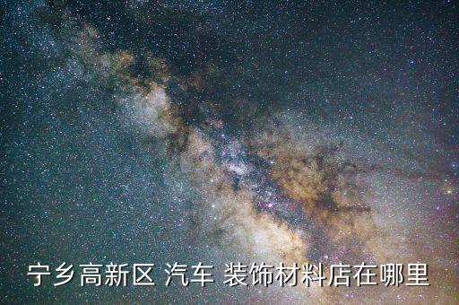 宁乡高新区 汽车 装饰材料店在哪里