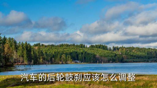 汽车的后轮鼓刹应该怎么调整