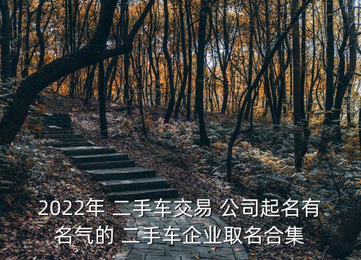2022年 二手车交易 公司起名有名气的 二手车企业取名合集
