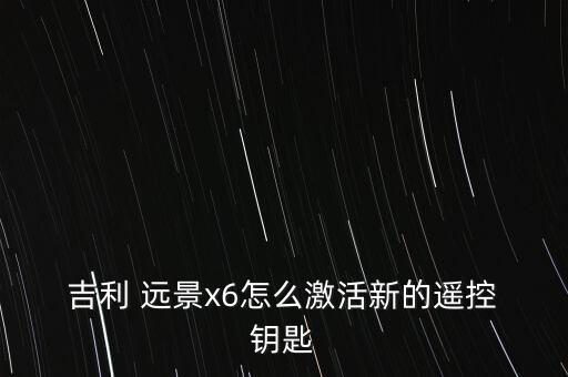  吉利 远景x6怎么激活新的遥控 钥匙