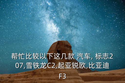 帮忙比较以下这几款 汽车, 标志207,雪铁龙C2,起亚锐欧,比亚迪F3