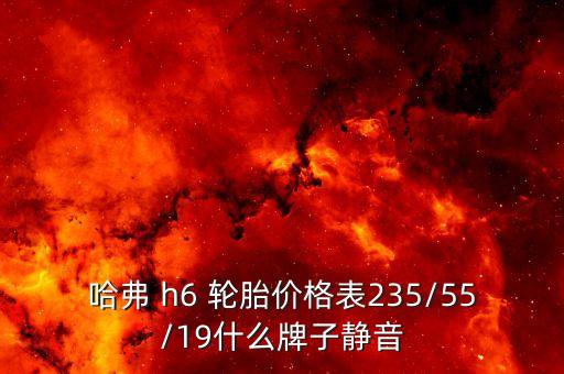 哈弗 h6 轮胎价格表235/55/19什么牌子静音