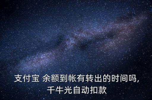  支付宝 余额到帐有转出的时间吗, 千牛光自动扣款
