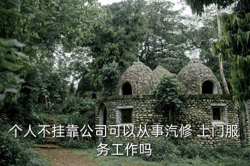 个人不挂靠公司可以从事汽修 上门服务工作吗