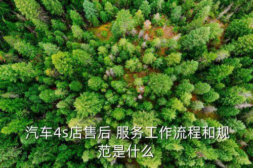  汽车4s店售后 服务工作流程和规范是什么