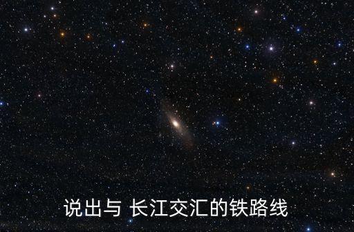 说出与 长江交汇的铁路线