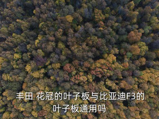  丰田 花冠的叶子板与比亚迪F3的叶子板通用吗
