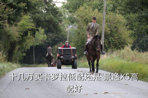 十几万买卡罗拉低配还是 景逸X5高配好