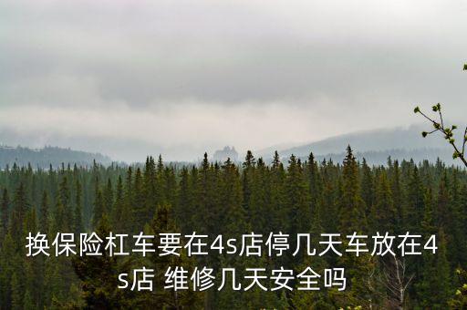 换保险杠车要在4s店停几天车放在4s店 维修几天安全吗