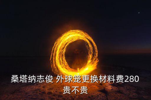 桑塔纳志俊 外球笼更换材料费280贵不贵