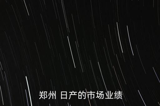  郑州 日产的市场业绩