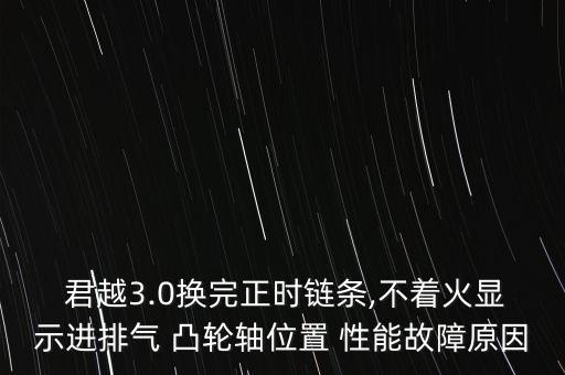  君越3.0换完正时链条,不着火显示进排气 凸轮轴位置 性能故障原因