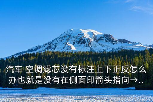 汽车 空调滤芯没有标注上下正反怎么办也就是没有在侧面印箭头指向→...