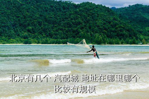 北京有几个 汽配城 地址在哪里哪个比较有规模