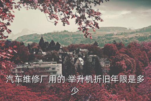 汽车维修厂用的 举升机折旧年限是多少