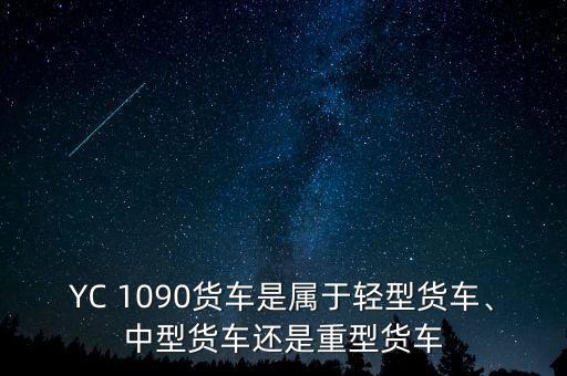 YC 1090货车是属于轻型货车、中型货车还是重型货车