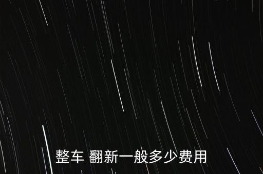 整车 翻新一般多少费用
