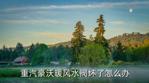  重汽豪沃暖风水阀坏了怎么办