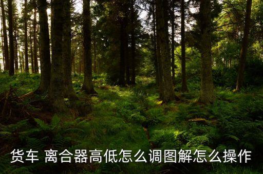 货车 离合器高低怎么调图解怎么操作