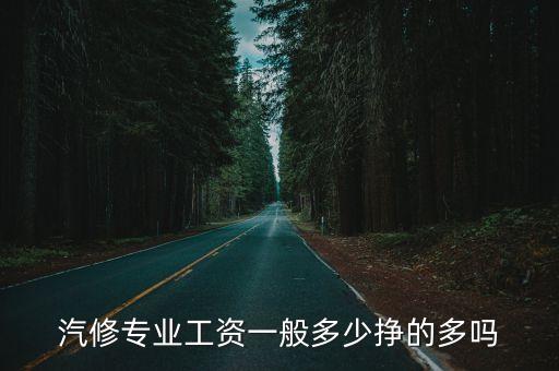 汽修专业工资一般多少挣的多吗