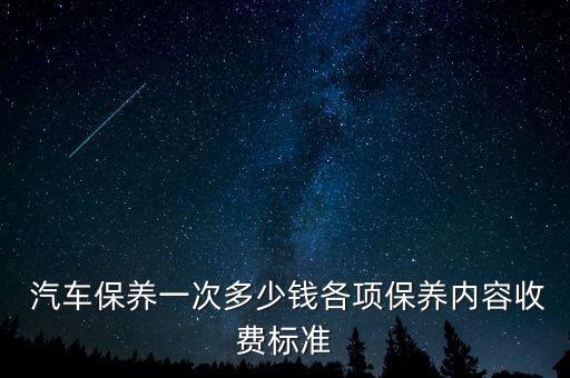  汽车保养一次多少钱各项保养内容收费标准