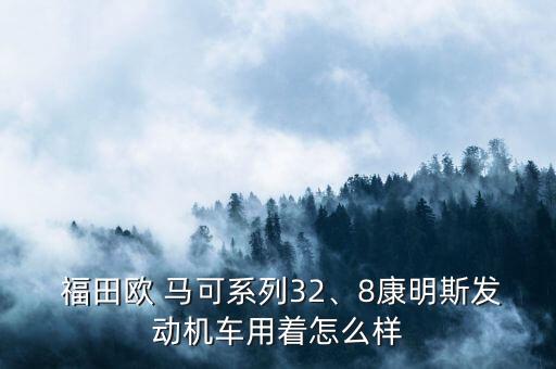  福田欧 马可系列32、8康明斯发动机车用着怎么样