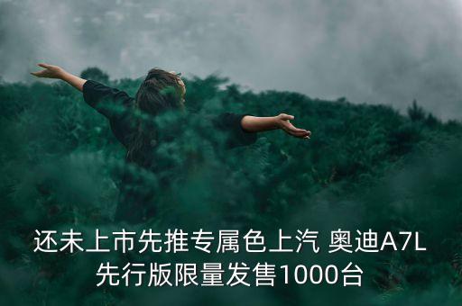 还未上市先推专属色上汽 奥迪A7L先行版限量发售1000台