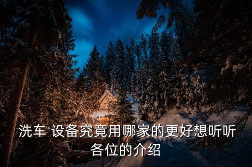  洗车 设备究竟用哪家的更好想听听各位的介绍