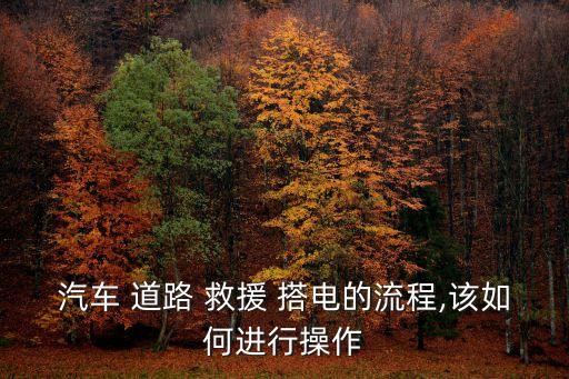 汽车 道路 救援 搭电的流程,该如何进行操作